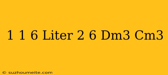 1 1/6 Liter + 2/6 Dm3 = Cm3