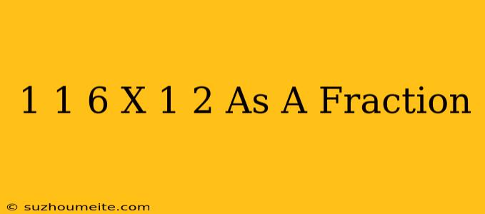 1 1/6 X 1/2 As A Fraction