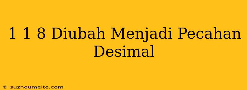 1 1/8 Diubah Menjadi Pecahan Desimal