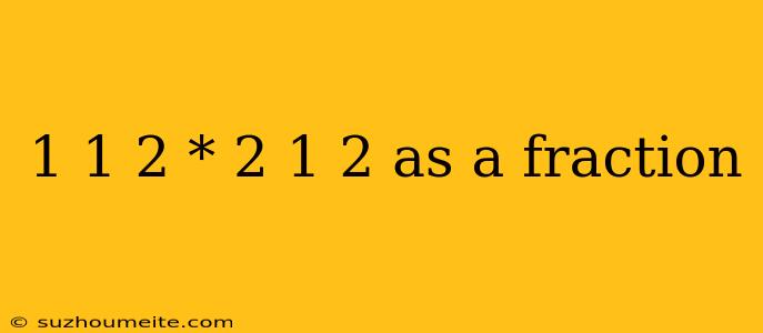 1 1 2 * 2 1 2 As A Fraction