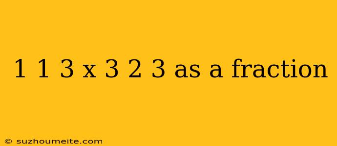 1 1 3 X 3 2 3 As A Fraction