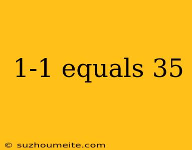 1-1 Equals 35