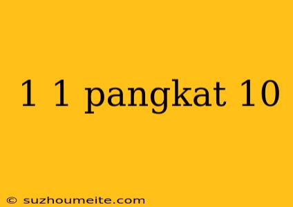 1 1 Pangkat 10