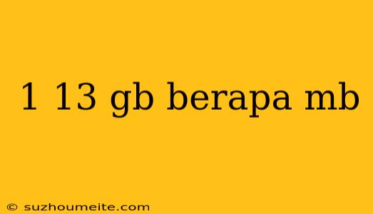 1 13 Gb Berapa Mb