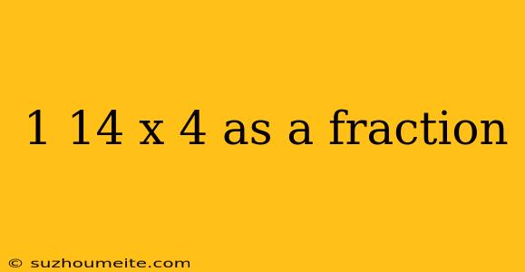 1 14 X 4 As A Fraction