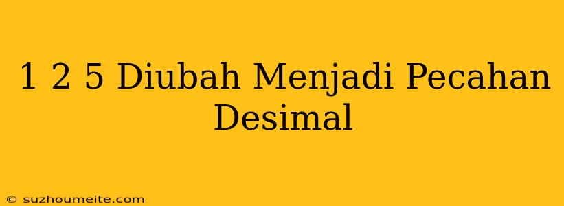 1 2/5 Diubah Menjadi Pecahan Desimal