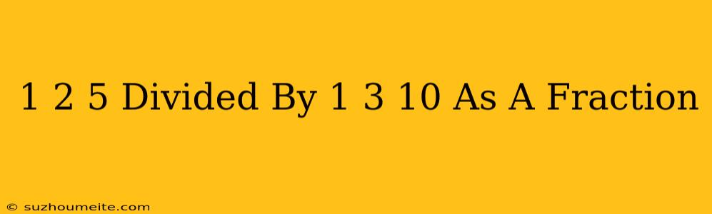 1 2/5 Divided By 1 3/10 As A Fraction