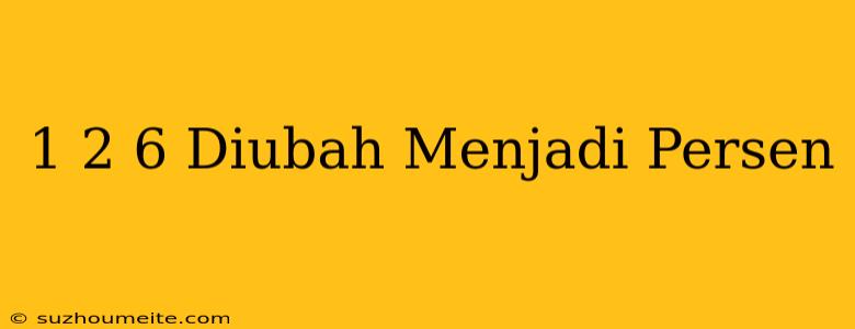 1 2/6 Diubah Menjadi Persen