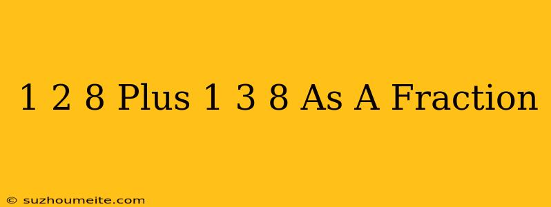 1 2/8 Plus 1 3/8 As A Fraction