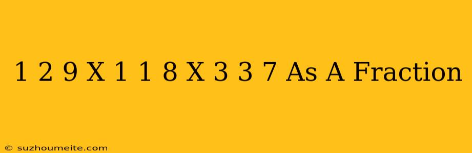 1 2/9 X 1 1/8 X 3 3/7 As A Fraction