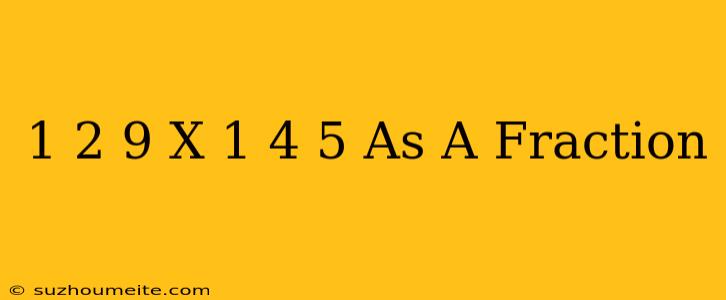 1 2/9 X 1 4/5 As A Fraction