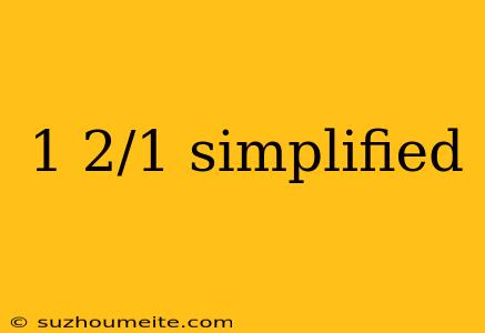 1 2/1 Simplified