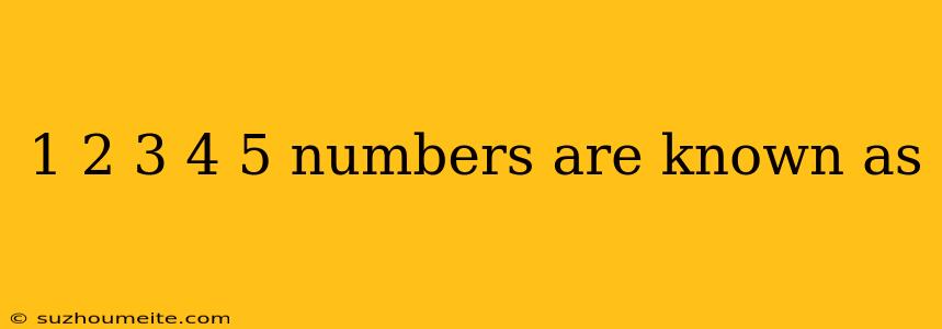 1 2 3 4 5 Numbers Are Known As