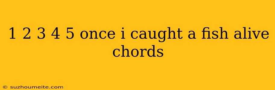 1 2 3 4 5 Once I Caught A Fish Alive Chords