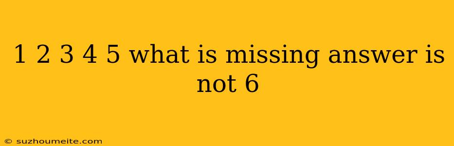 1 2 3 4 5 What Is Missing Answer Is Not 6