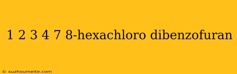 1 2 3 4 7 8-hexachloro Dibenzofuran