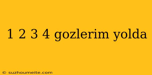 1 2 3 4 Gozlerim Yolda