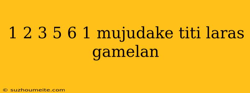 1 2 3 5 6 1 Mujudake Titi Laras Gamelan