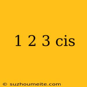 1 2 3 Cis