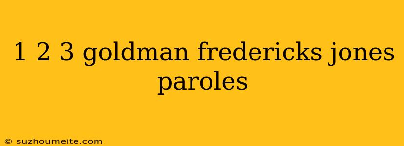 1 2 3 Goldman Fredericks Jones Paroles