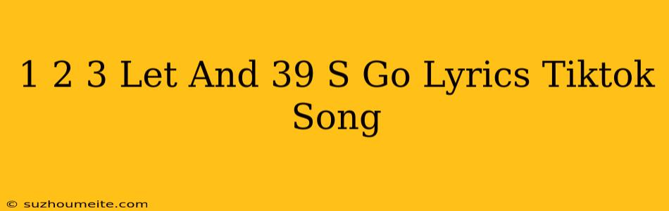 1 2 3 Let's Go Lyrics Tiktok Song