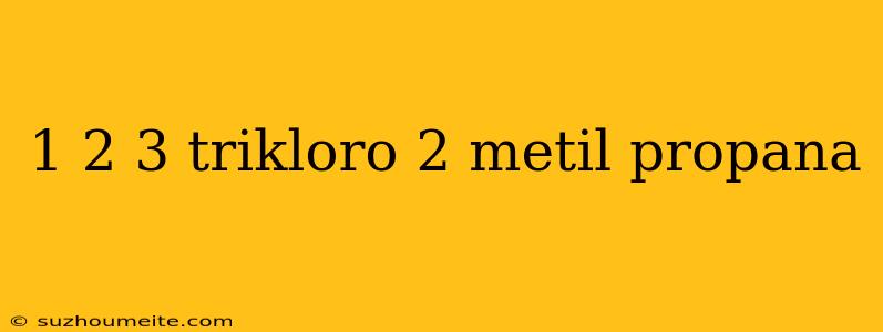 1 2 3 Trikloro 2 Metil Propana