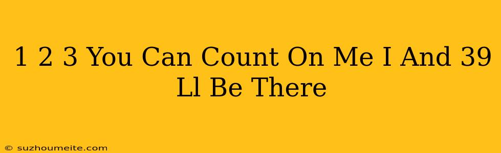 1 2 3 You Can Count On Me I'll Be There