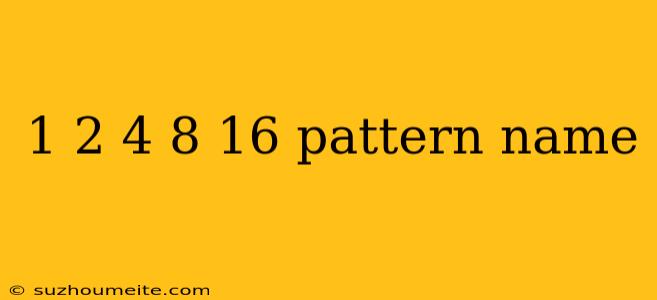 1 2 4 8 16 Pattern Name