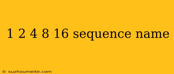 1 2 4 8 16 Sequence Name