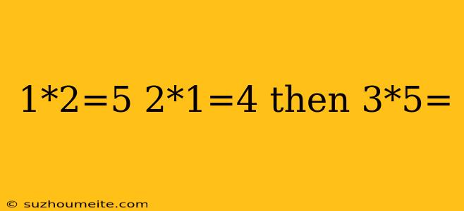 1*2=5 2*1=4 Then 3*5=