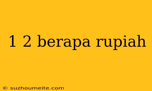 1 2 Berapa Rupiah