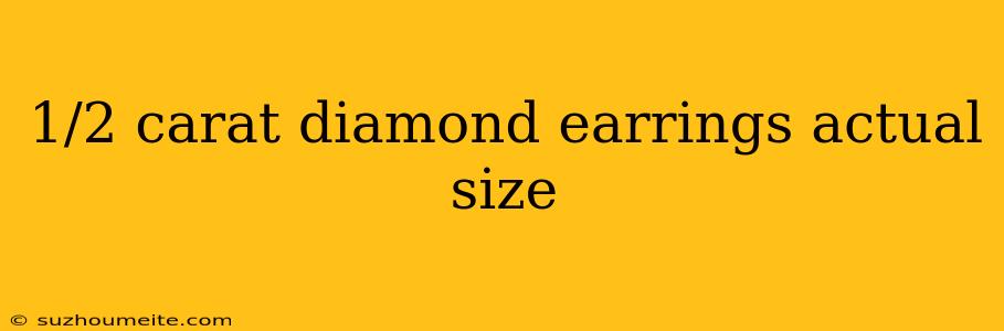 1/2 Carat Diamond Earrings Actual Size