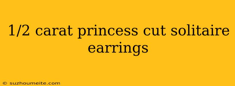 1/2 Carat Princess Cut Solitaire Earrings