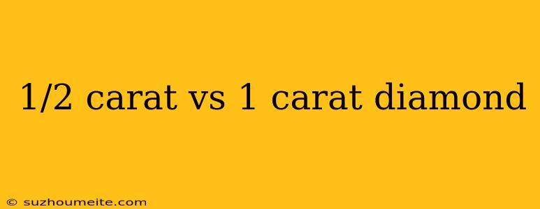 1/2 Carat Vs 1 Carat Diamond