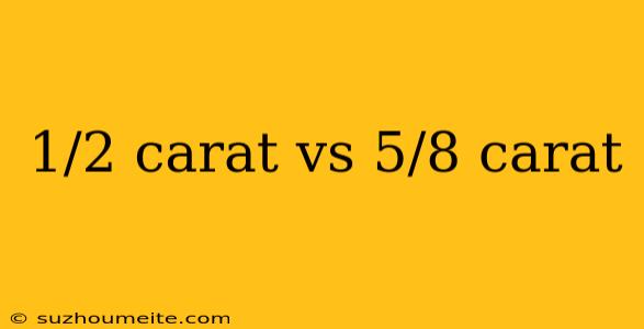 1/2 Carat Vs 5/8 Carat