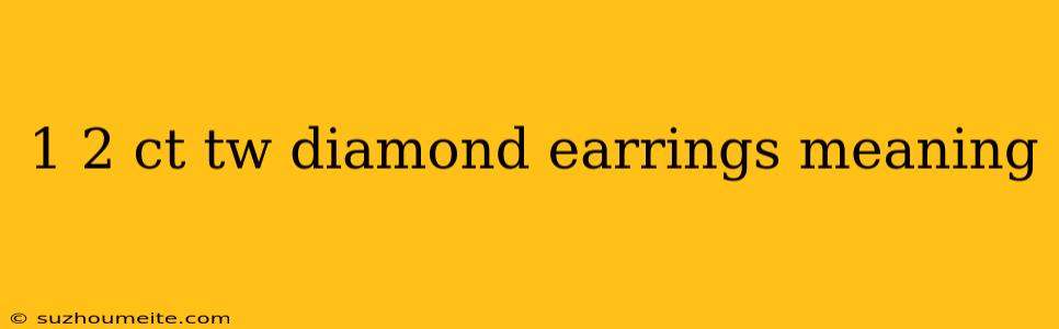 1 2 Ct Tw Diamond Earrings Meaning