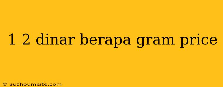 1 2 Dinar Berapa Gram Price