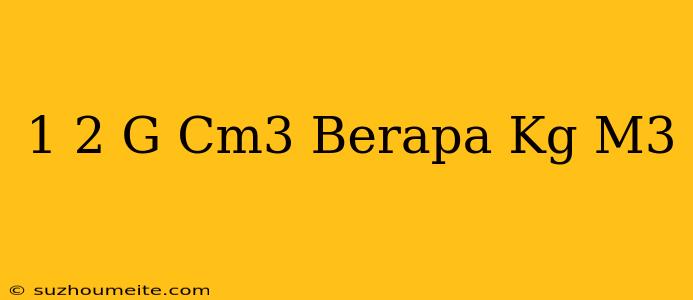 1 2 G/cm3 Berapa Kg/m3