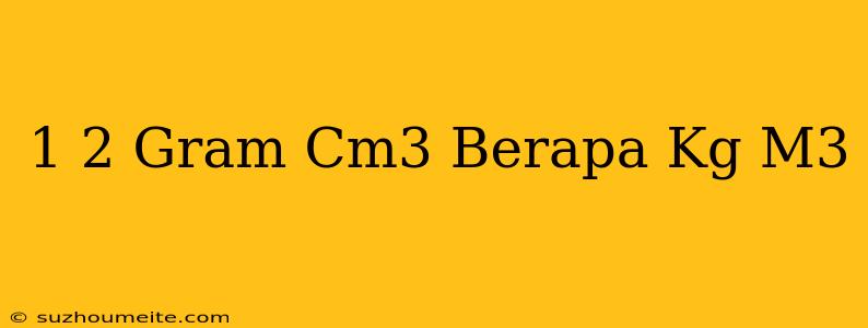 1 2 Gram/cm3 Berapa Kg/m3