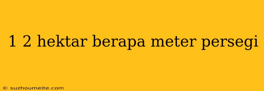 1 2 Hektar Berapa Meter Persegi