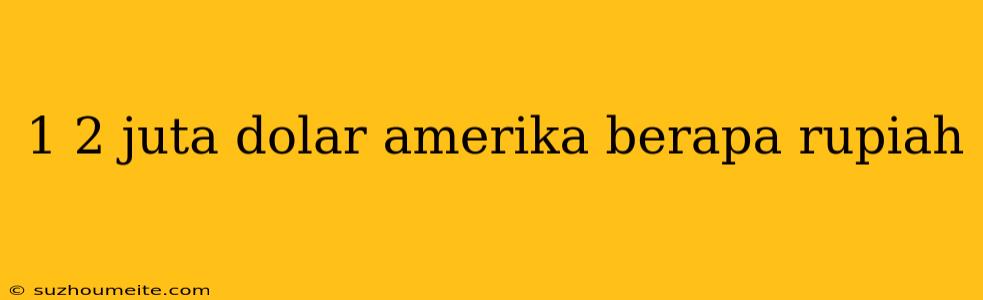 1 2 Juta Dolar Amerika Berapa Rupiah