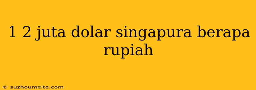 1 2 Juta Dolar Singapura Berapa Rupiah