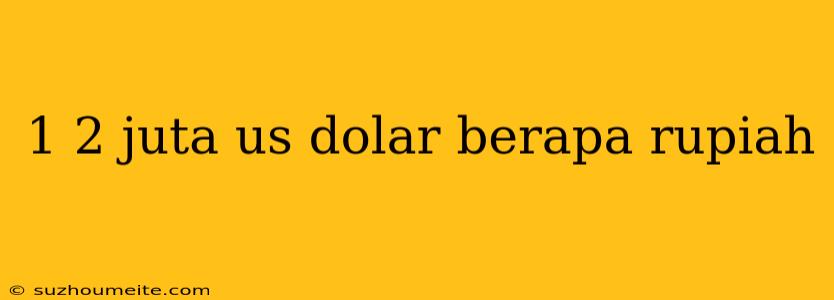 1 2 Juta Us Dolar Berapa Rupiah