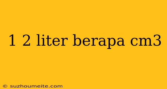 1 2 Liter Berapa Cm3