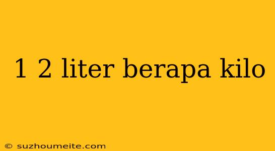 1 2 Liter Berapa Kilo