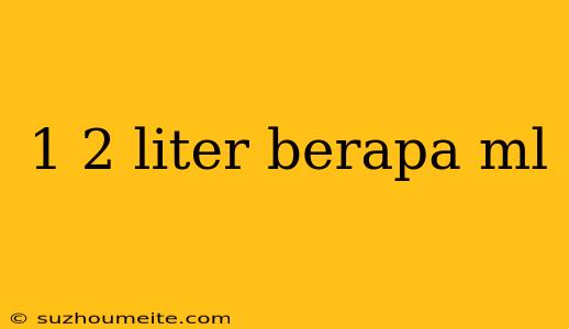 1 2 Liter Berapa Ml