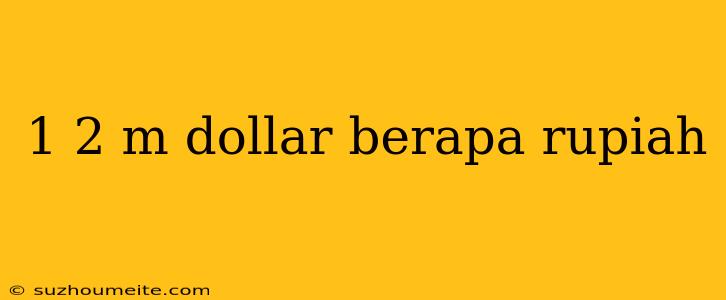 1 2 M Dollar Berapa Rupiah