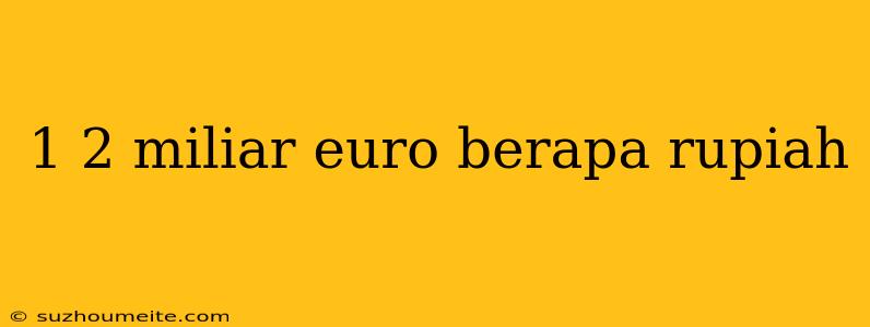 1 2 Miliar Euro Berapa Rupiah