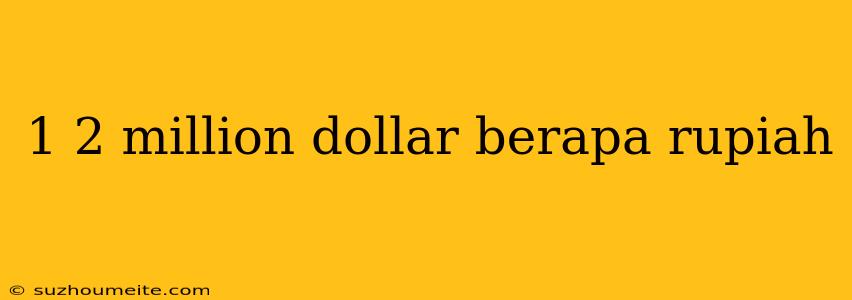 1 2 Million Dollar Berapa Rupiah