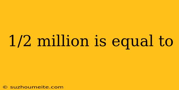 1/2 Million Is Equal To